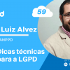 Papo Cloud 059 – Dicas técnicas para a LGPD com André Luiz Alves Profissional em Privacidade de Dados e membro da ANPPD