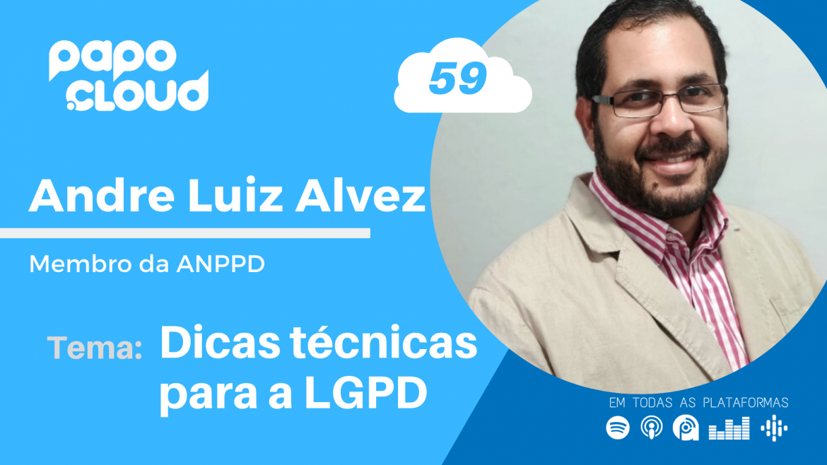 Papo Cloud 059 - Dicas técnicas para a LGPD com André Luiz Alves Profissional em Privacidade de Dados e membro da ANPPD