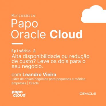 Papo Oracle Cloud 2 - Alta disponibilidade ou redução de custo? Leve os dois para o seu negócio Leandro Vieira