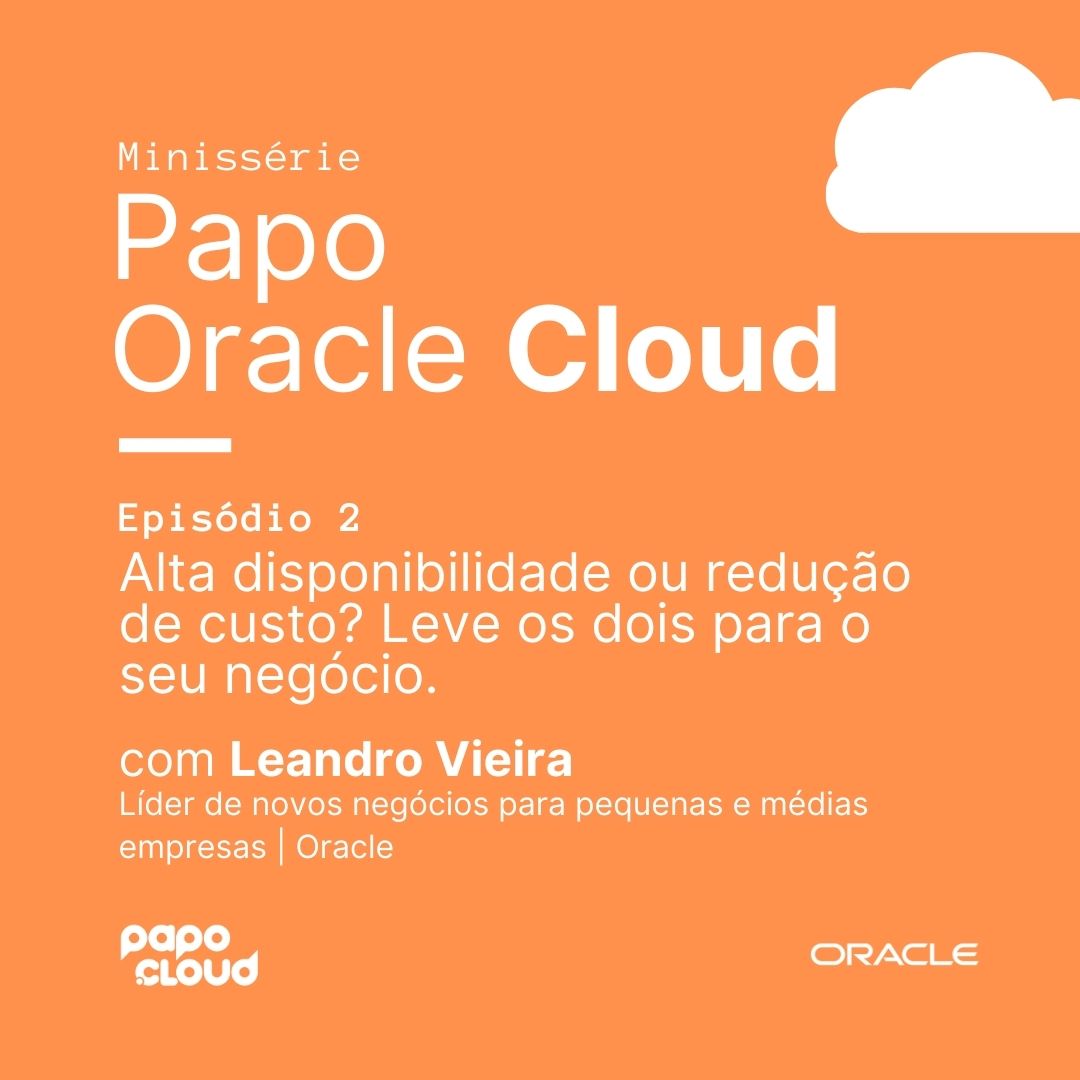 Papo Oracle Cloud 2 - Alta disponibilidade ou redução de custo? Leve os dois para o seu negócio Leandro Vieira