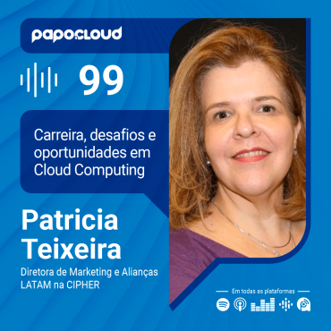 Papo Cloud 099 - Desafios e Oportunidades na carreira em Cloud Computing com Patricia Teixeira Diretora de Marketing na CIPHER