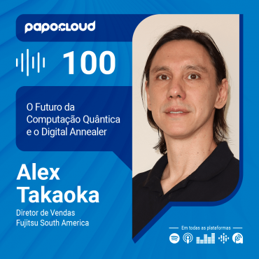 Papo Cloud 100 - O futuro da computação quântica e novas tecnologias com Alex Takaoka Diretor de Vendas da Fujitsu