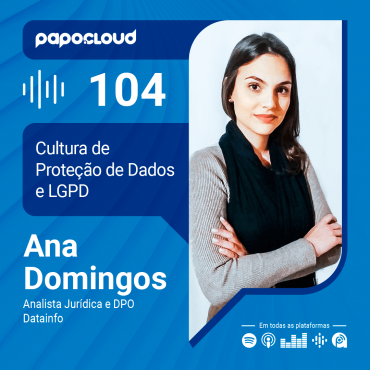 Papo Cloud 104 - A importância da Cultura de Proteção de Dados e a LGPD - Ana Domingos Analista Jurídica na Datainfo