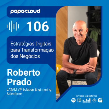 Papo Cloud 106 - Estratégias Digitais para Transformação dos Negócios com Roberto Prado VP Solution Enginnering Salesforce LATAM