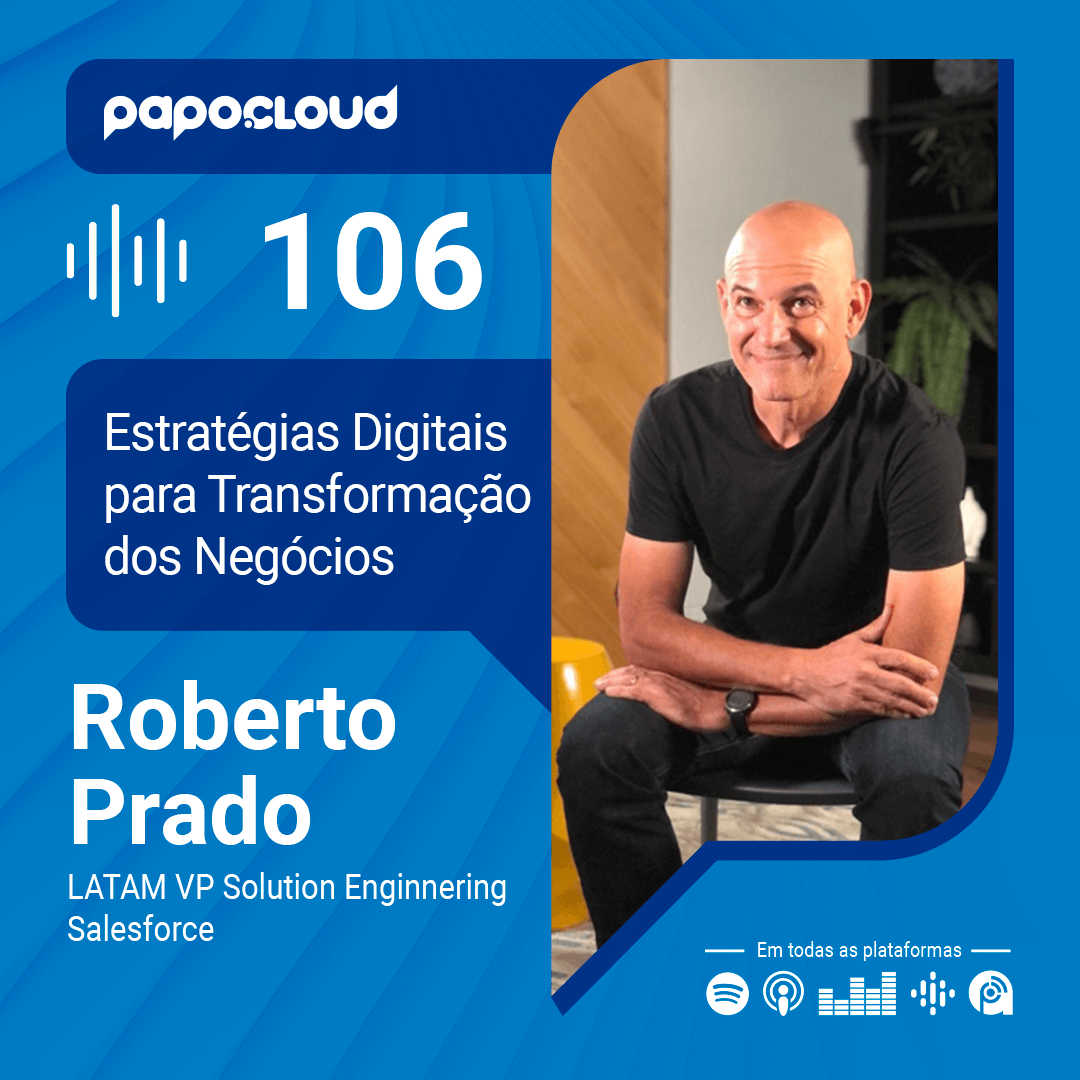 Papo Cloud 106 - Estratégias Digitais para Transformação dos Negócios com Roberto Prado VP Solution Enginnering Salesforce LATAM