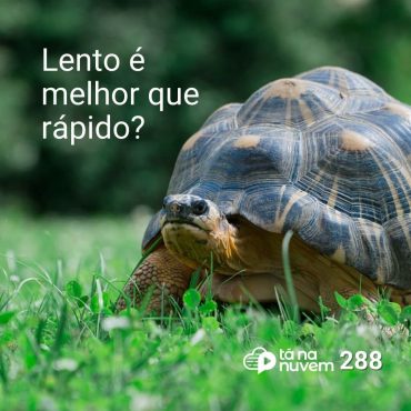 Tá Na Nuvem 288 - Um ambiente LENTO pode te ajudar a fazer um ambiente RÁPIDO