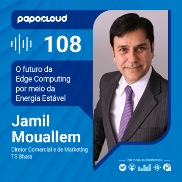 Papo Cloud 108 - O futuro da Edge Computing por meio da Energia Estável com Jamil Mourallem sócio-diretor da TS Shara