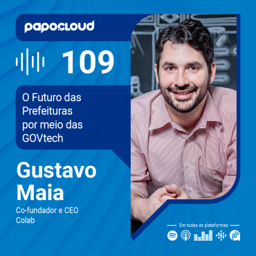 Papo Cloud 109 - O Futuro das Prefeituras por meio das GOVtech com Gustavo Maia CEO da Colab