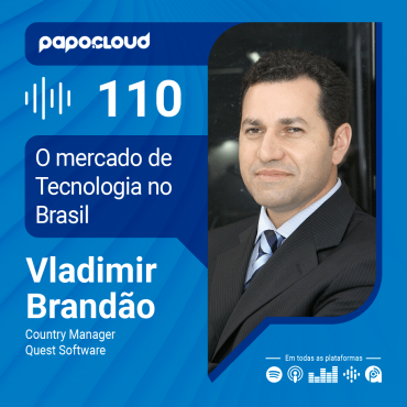 Papo Cloud 110 - O mercado de Tecnologia no Brasil com Vladimir Brandão Country Manager na Quest Software