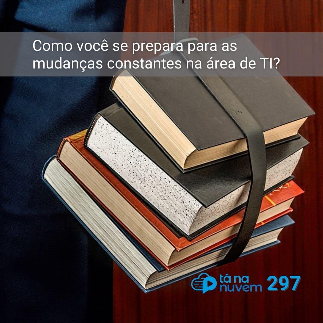 Tá Na Nuvem 297 - Como você se prepara para as mudanças constantes na área de TI?