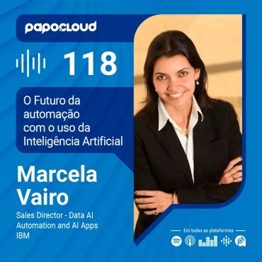 Papo Cloud 118 - O Futuro da automação com o uso da Inteligência Artificial - Marcela Vairo Direotra de Data AI Apps e Automação IBM Brasil