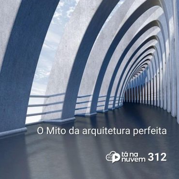 Tá Na Nuvem 312 - O Mito da arquitetura perfeita
