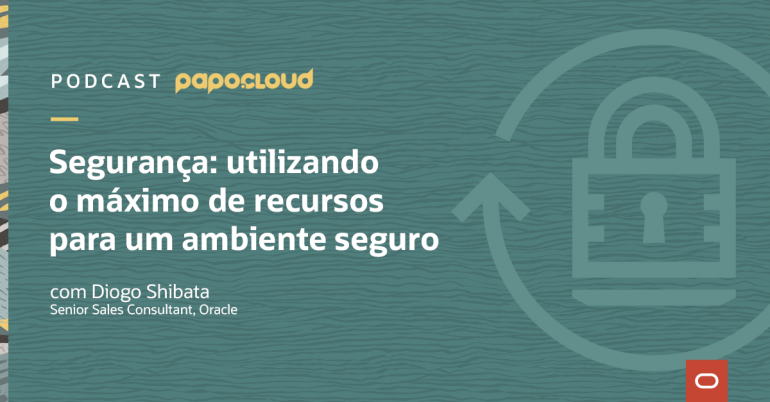 Papo Oracle Cloud T2 04 - Segurança: utilizando o máximo de recursos para um ambiente seguro - Diogo Shibata