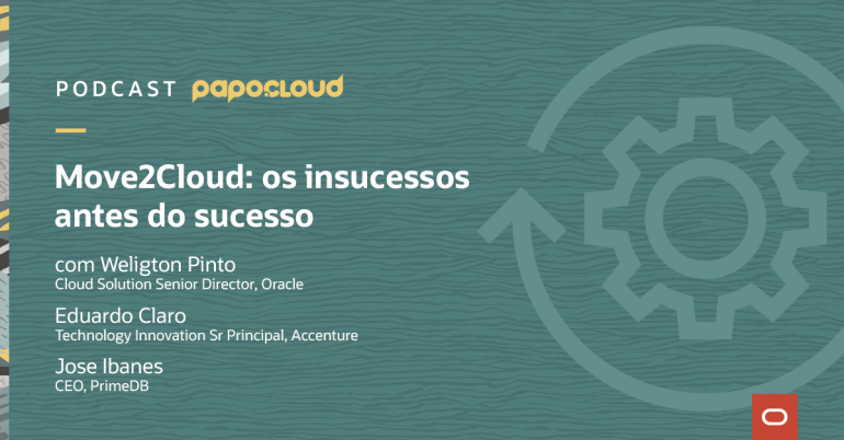 Papo Oracle Cloud T2 06 - Move2Cloud: os insucessos antes do sucesso, Weligton Pinto Oracle, Eduardo Claro Accenture, Jose Ibanes PrimeDB