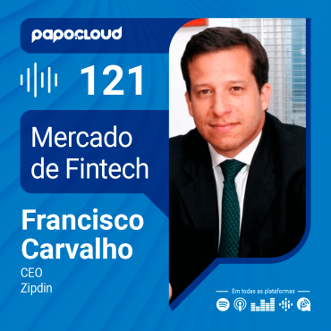 Papo Cloud 121 - Mercado de Fintech - Francisco Carvalho CEO - Zipdin