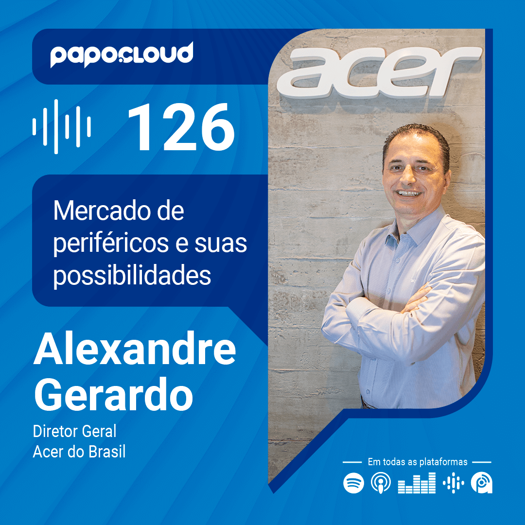 Papo Cloud 126 - Mercado de periféricos e suas possibilidades - Alexandre Gerardo - Diretor Geral Acer do Brasil