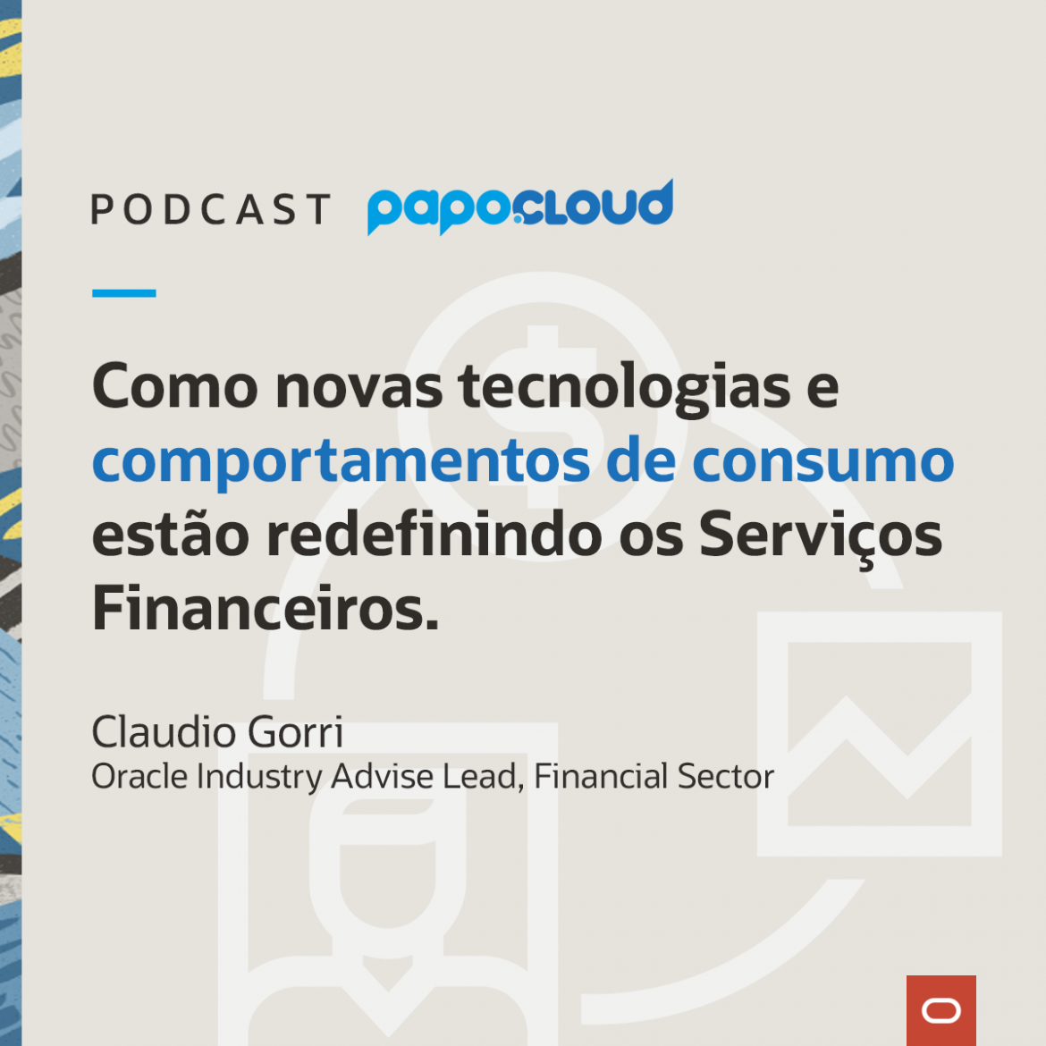 Papo Oracle Cloud T3 04 - Como novas tecnologias e comportamentos de consumo estão redefinindo os Serviços Financeiros