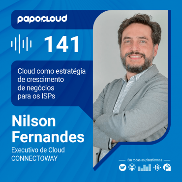 Papo Cloud 141 - Cloud como estratégia de crescimento de negócios para os ISPs - Nilson Fernandes Executivo de Cloud