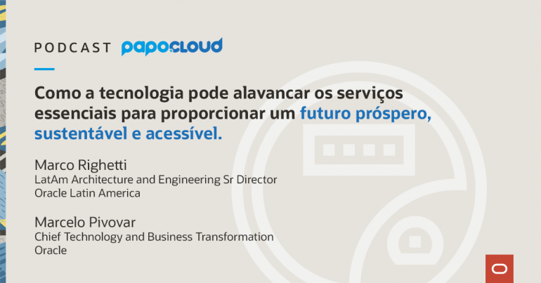 Papo Oracle Cloud T3 06 - Como a tecnologia pode alavancar os serviços essenciais para proporcionar um futuro próspero, sustentável e acessível