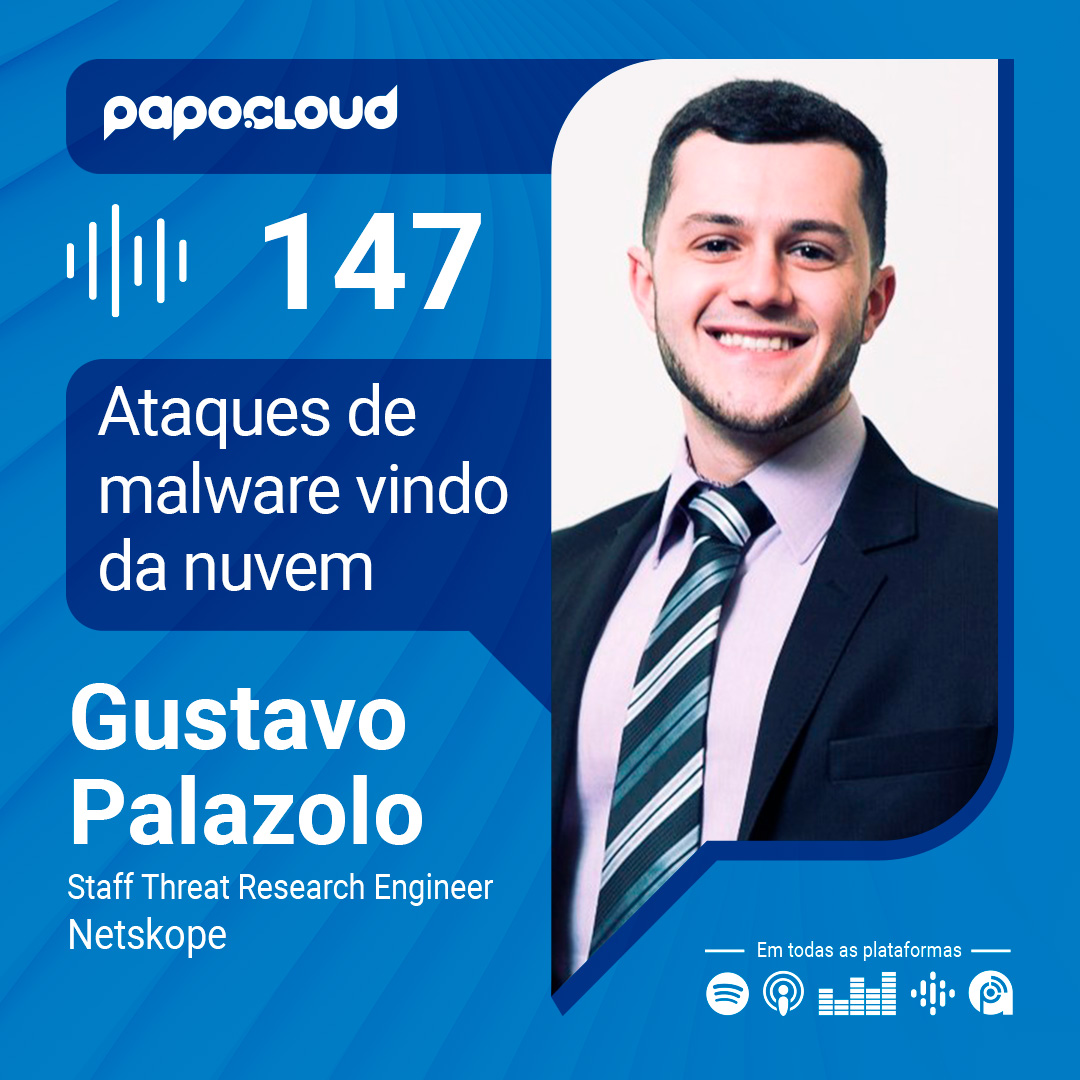 Papo Cloud 147 – Ataques de malware vindo da nuvem – Gustavo Palazolo – Netskope