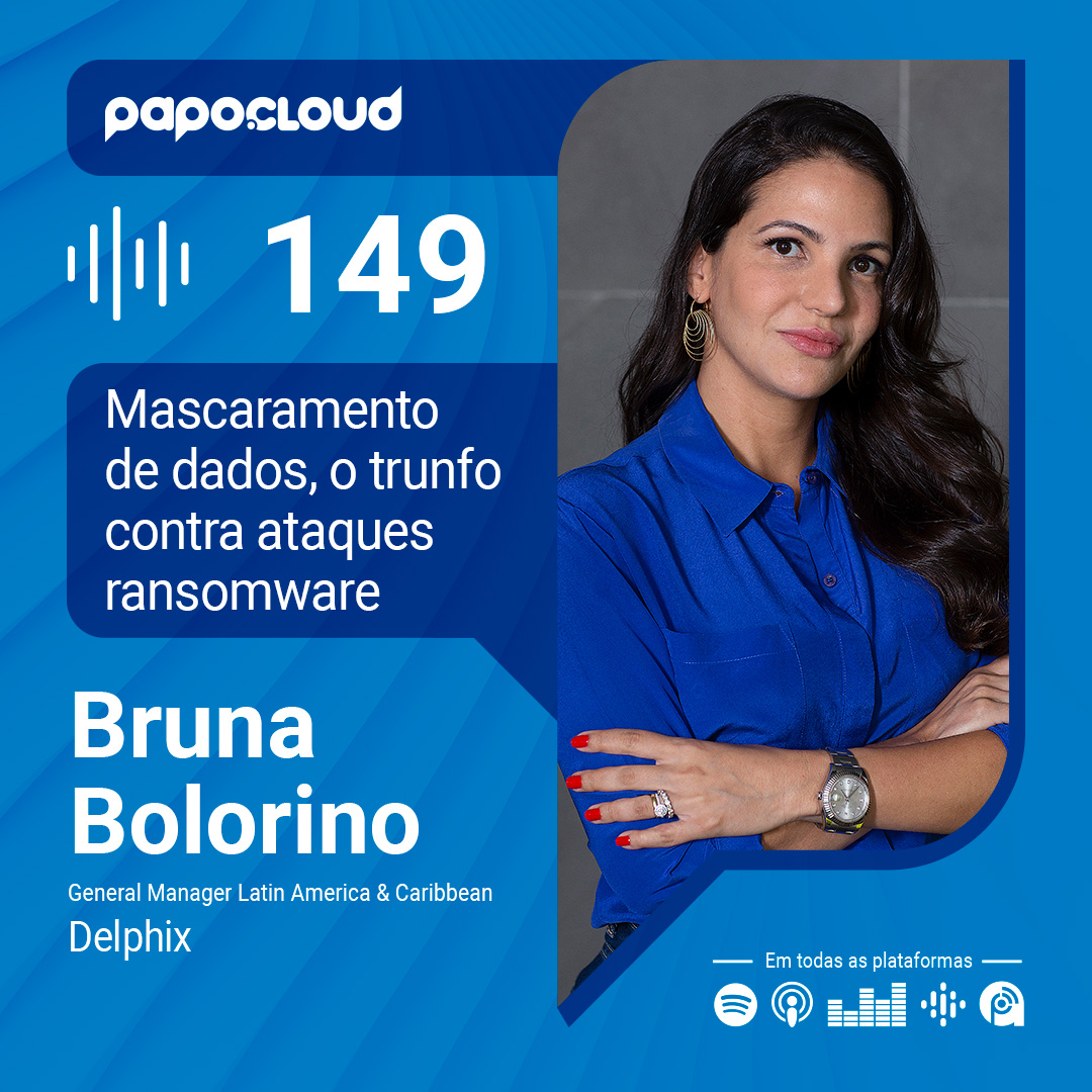 Papo Cloud 149 - Mascaramento de dados, o trunfo contra os ataques ransomware - Bruna Bolorino - Delphix