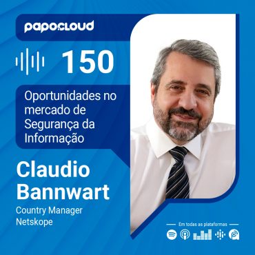 Papo Cloud 150 - Oportunidades no mercado de Segurança da Informação - Claudio Bannwart Country Manager - Netskope