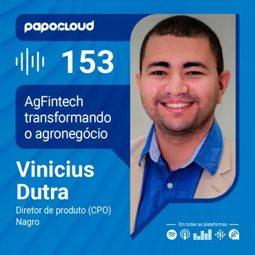 Papo Cloud 153 - AgFintech transformando o agronegócio - Vinicius Dutra - Nagro