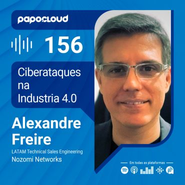 Papo Cloud 156 - Ciberataques na Industria 4.0 - Alexandre Freire - Nozomi Networks