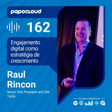 Papo Cloud 162 - Engajamento digital como estratégia de crescimento - Raul Rincon - Twilio