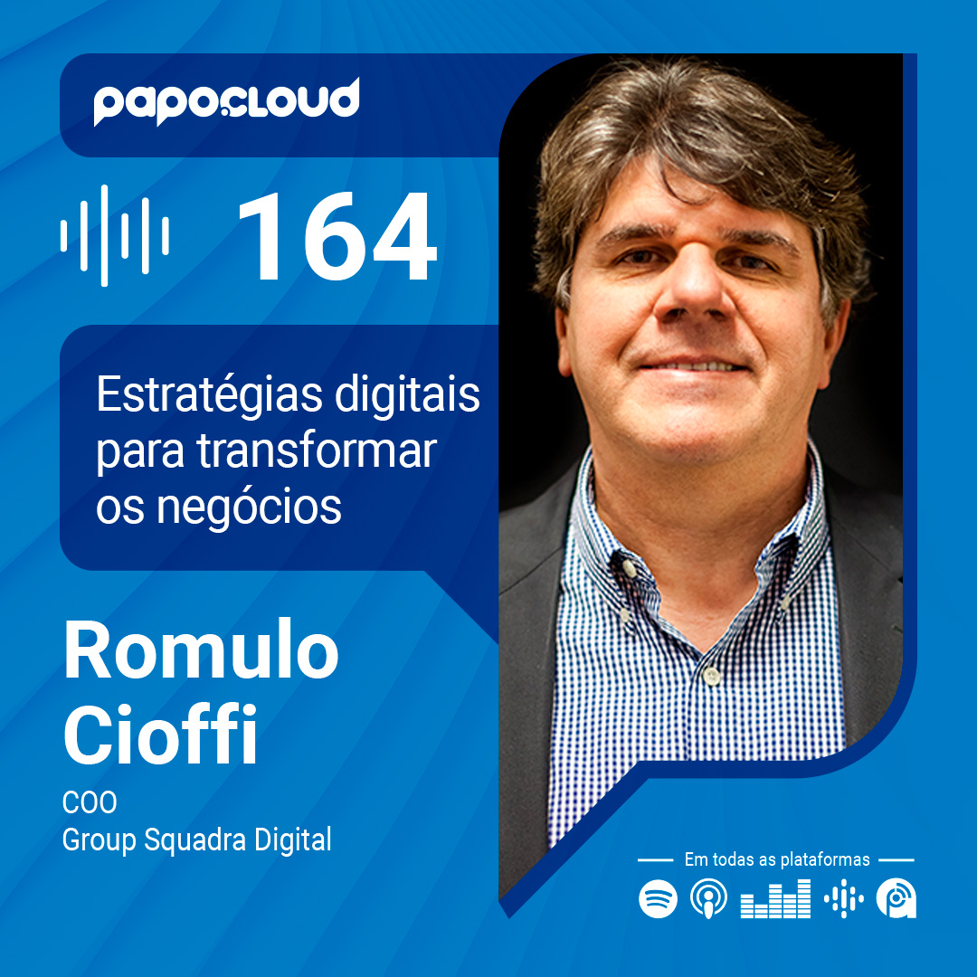 Papo Cloud 164 - Estratégias digitais para transformar os negócios - Romulo Cioffi - Squadra Digital