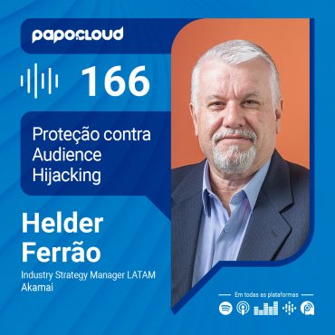 Papo Cloud 166 - Proteção contra Audience Hijacking - Helder Ferrão - Akamai