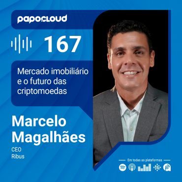 Papo Cloud 167 - Mercado imobiliário e o futuro das criptomoedas - Marcelo Magalhães - Ribus