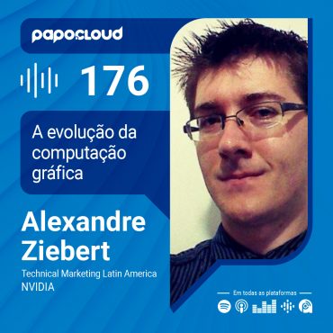 Papo Cloud 176 - A evolução da computação gráfica - Alexandre Ziebert - NVIDIA