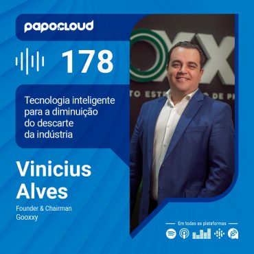 Papo Cloud 178 - Tecnologia inteligente para a diminuição do descarte da indústria - Vinicius Alves - Gooxxy