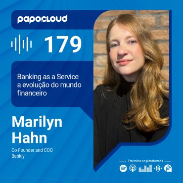 Papo Cloud 179 - Banking as a Service a evolução do mundo financeiro - Marilyn Hahn - Bankly