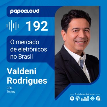 Papo Cloud 192 - O mercado de eletrônicos no Brasil - Valdeni Rodrigues - TecToy