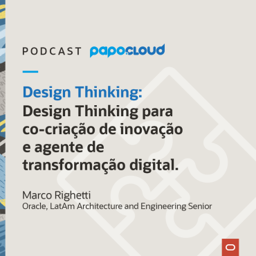 Papo Oracle Cloud - Design Thinking para co-criação de inovação e agente de transformação digital - Marco Righetti