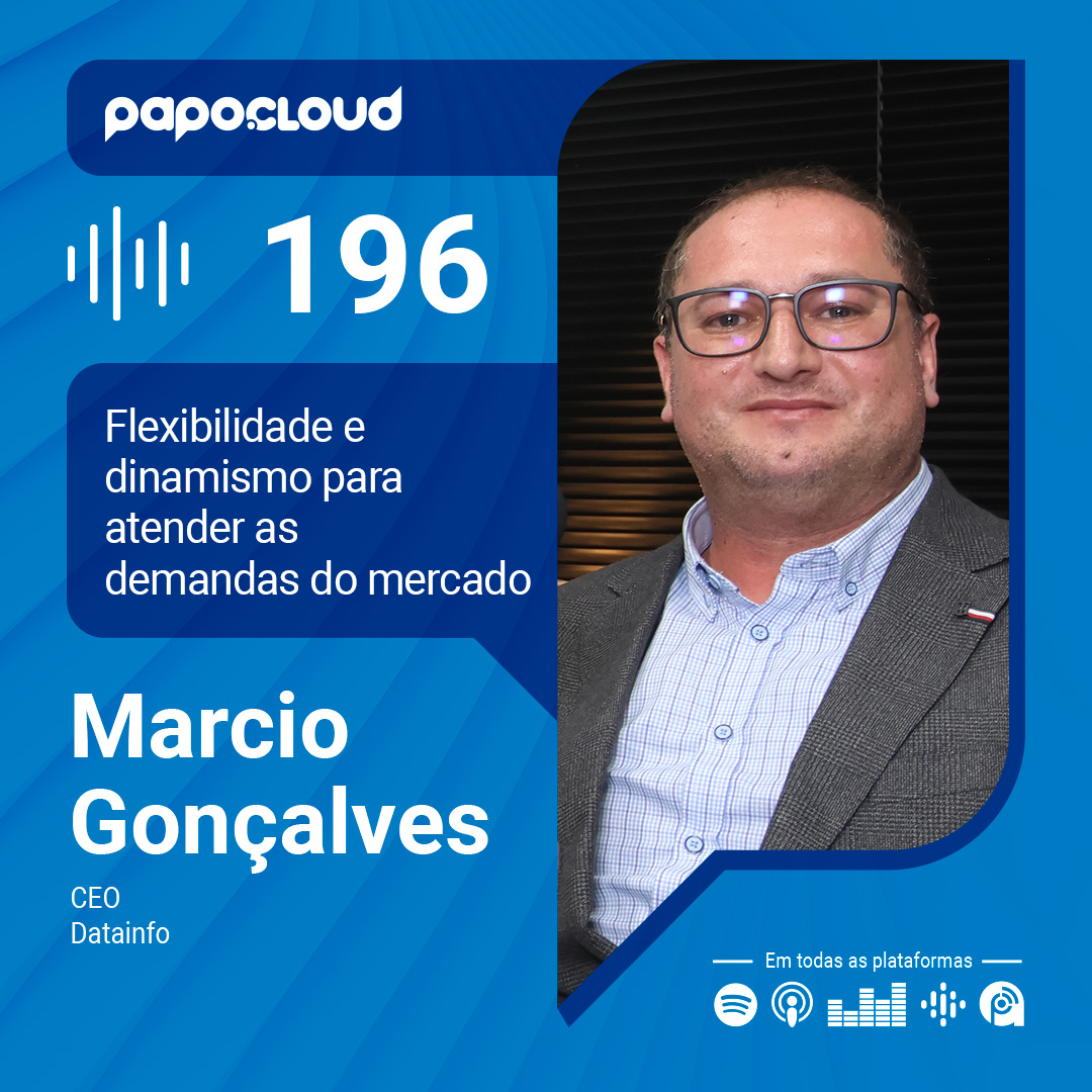 Papo Cloud 196 - Flexibilidade e dinamismo para atender as demandas do mercado - Marcio Gonçalves - Datainfo