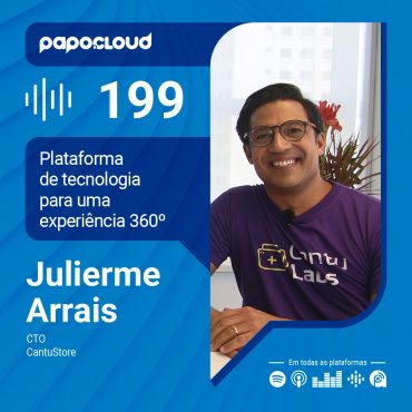 Papo Cloud 199 - Plataforma de tecnologia para uma experiência 360 - Julierme Arrais - CantuStore