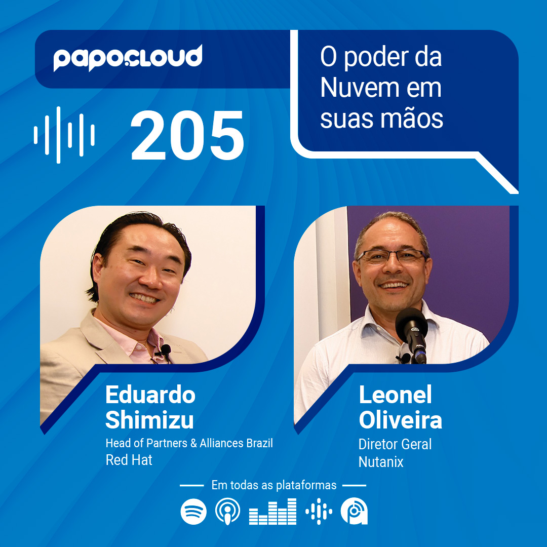 Papo Cloud 205 - O poder da Nuvem em suas mãos - Leonel Oliveira da Nutanix e Eduardo Shimizu da Red Hat