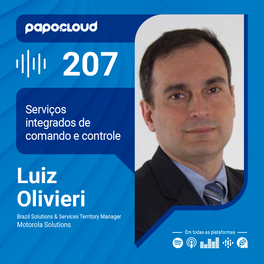 Papo Cloud 207 - Serviços integrados de comando e controle - Luiz Olivieri - Motorola Solutions