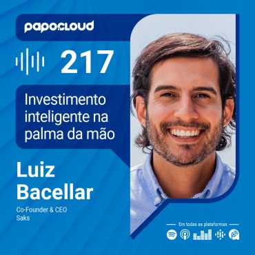 Papo Cloud 217 - Investimento inteligente na palma da mão - Luiz Bacellar - Saks