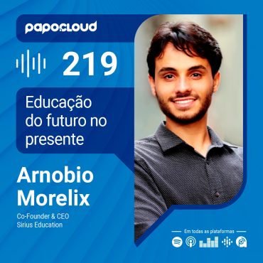 Papo Cloud 219 - Educação do futuro no presente - Arnobio Morelix - Sirius Education