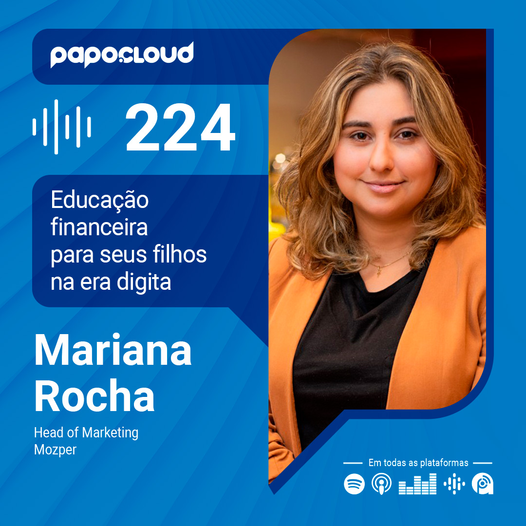 Papo Cloud 224 - Educação financeira para seus filhos na era digita - Mariana Rocha - Mozper