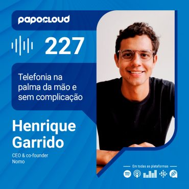 Papo Cloud 227 - Telefonia na palma da mão e sem complicação - Henrique Garrido - Nomo