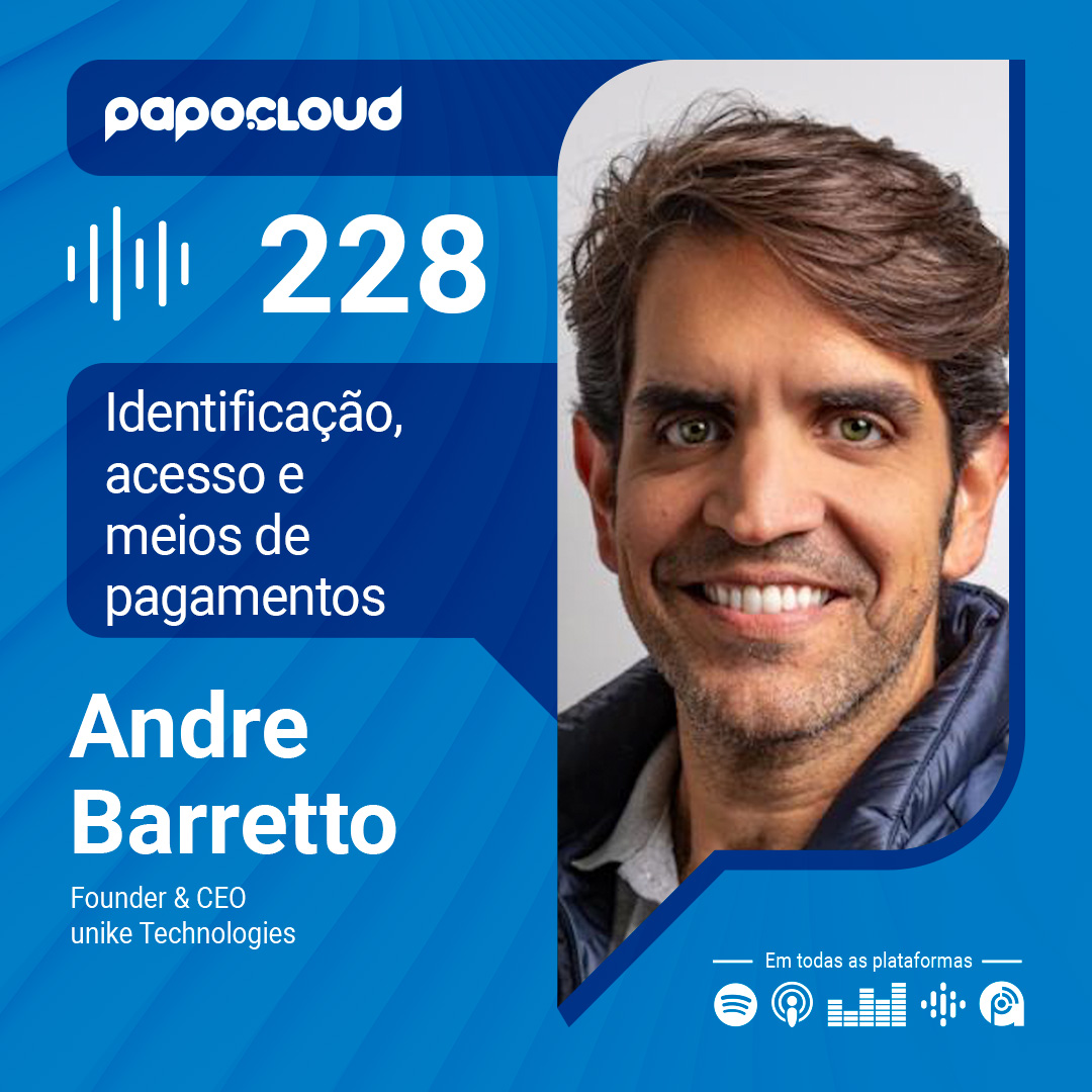 Papo Cloud 228 - Identificação, acesso e meios de pagamentos - Andre Barretto - unike Technologie