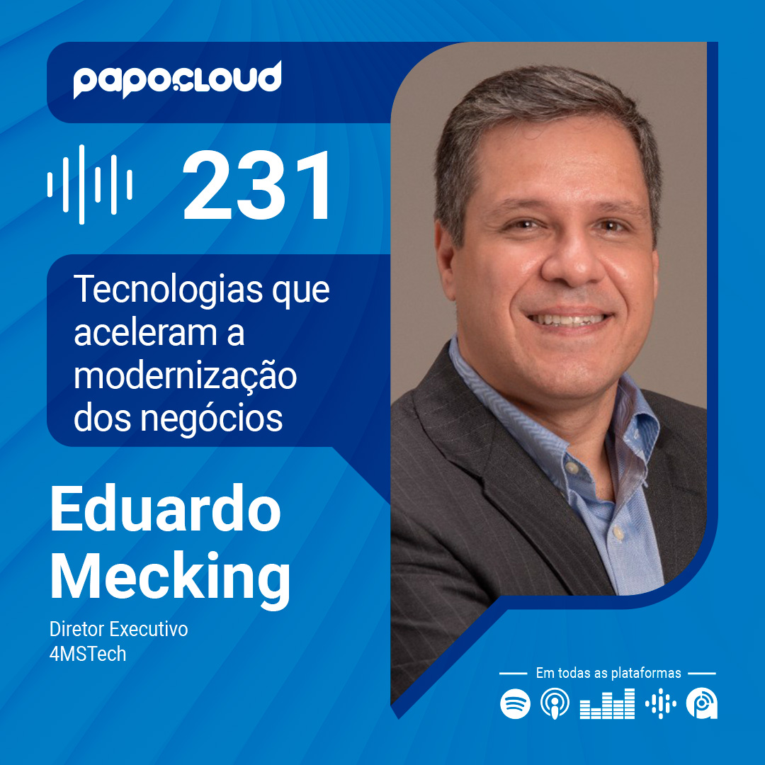 Papo Cloud 231 – Tecnologias que aceleram a modernização dos negócios – Eduardo Mecking – 4MSTech