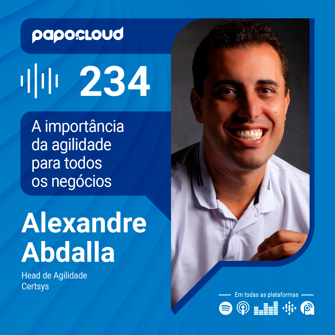 Papo Cloud 234 - A importância da agilidade para todos os negócios - Alexandre Abdalla - Certsys