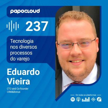 Papo Cloud 237 - Tecnologia nos diversos processos do varejo - Eduardo Vieria - CRM&Bonus