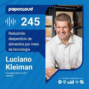 Papo Cloud 245 - Reduzindo desperdício de alimentos por meio da tecnologia - Luciano Kleiman - b4waste